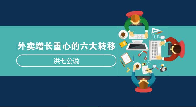 外賣市場正在發(fā)生變化，看洪七公解讀外賣增長重心的六大轉(zhuǎn)移